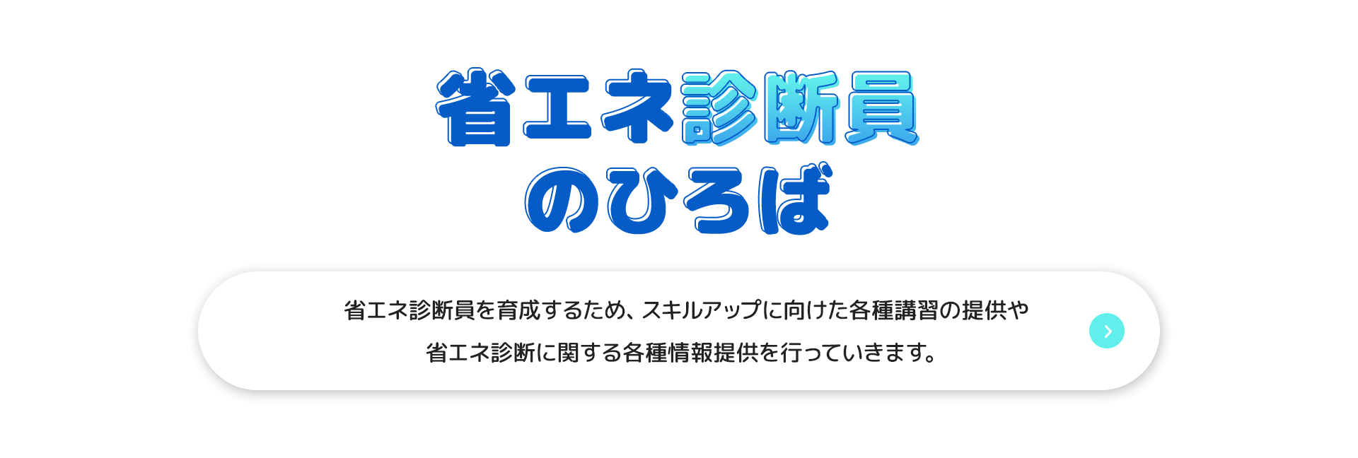 省エネ診断員のひろば　省エネ診断員を育成するため、スキルアップに向けた各種講習の提供や省エネ診断に関する各種情報提供を行っていきます。
