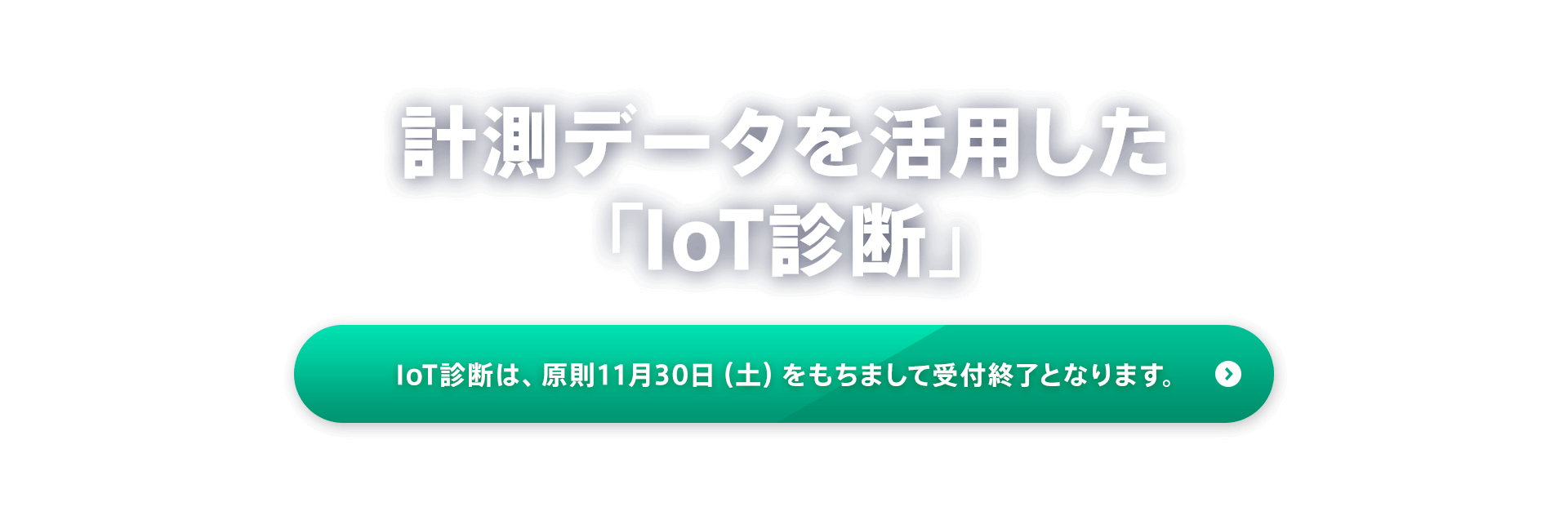 計測データを活用した「IoT診断」IoT診断は、原則11月30日（土）をもちまして受付終了となります。