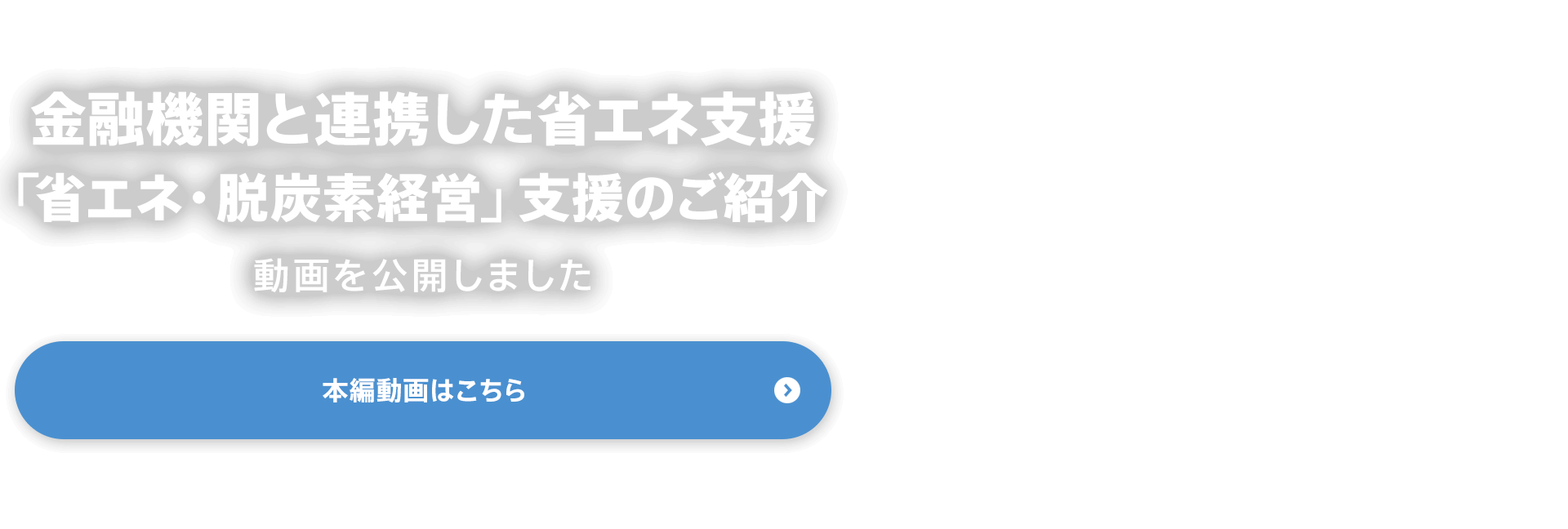 『金融機関と連携した省エネ支援「省エネ・脱炭素経営」支援のご紹介』動画を公開しました　本編動画はこちら